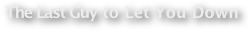The Last Guy to Let You Down